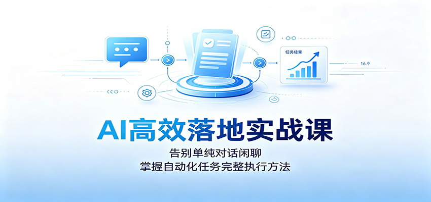 AI高效落地实战课:告别单纯对话闲聊,掌握自动化任务完整执行方法-搞钱利器