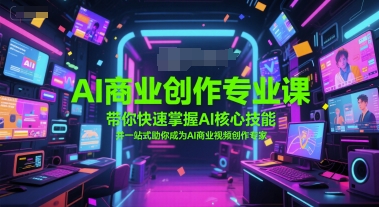 AI商业创作专业课，带你快速掌握AI核心技能，并一站式助你成为AI商业视频创作专家-搞钱利器