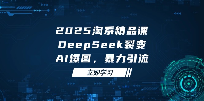 2025 淘系精品课，DeepSeek 裂变，AI 爆图，暴力引流-搞钱利器