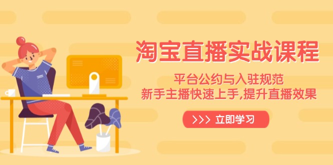 淘宝直播实战课程，平台公约与入驻规范，新手主播快速上手, 提升直播效果-搞钱利器