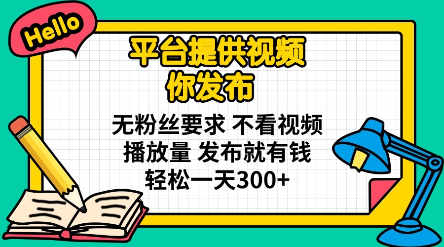 平台提供视频 你发布 无粉丝要求 不看视频播放量 发布就有钱 轻松一天300+-搞钱利器