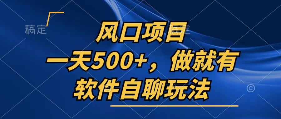 一天500+，只要做就有，软件自聊玩法-搞钱利器