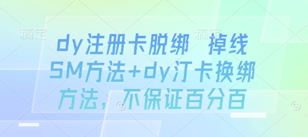 dy注册卡脱绑 掉线SM方法+dy汀卡换绑方法，不保证百分百-搞钱利器