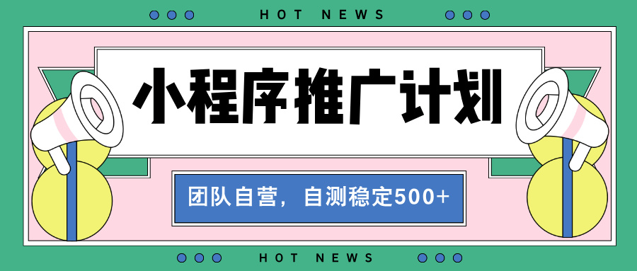 【小程序推广计划】全自动裂变，自测收益稳定在500-2000+-搞钱利器