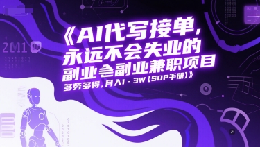 AI代写接单，永远不会失业的副业兼职项目，多劳多得，月入1-3W【SOP手册】-搞钱利器