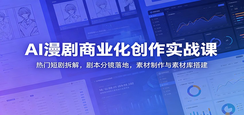 AI漫剧商业化创作实战课：热门短剧拆解，剧本分镜落地，素材制作与素材库搭建-搞钱利器