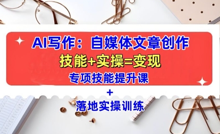 AI写作：自媒体文章创作全方位教学课，技能提升+实操训练-搞钱利器