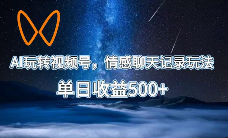 AI玩转视频号，情感聊天记录玩法，单日收益500+【揭秘】-搞钱利器