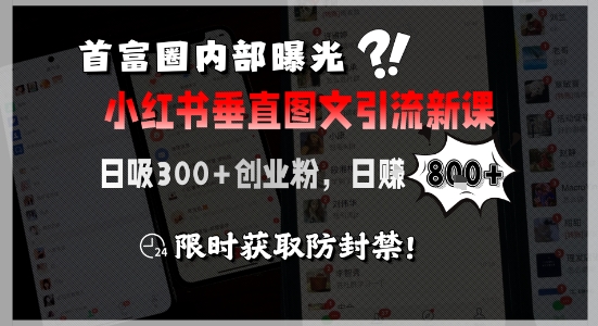 首富圈内部曝光小红书垂直图文引流新课，日吸300+创业粉，日入8张+，限时获取防封禁-搞钱利器