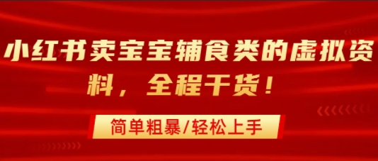 小红书卖宝宝辅食类的虚拟资料，从引流到私域变现，全程干货，简单粗暴，轻松上手-搞钱利器