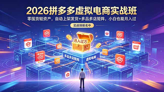 2026拼多多虚拟电商实战班：零囤货轻资产，自动上架发货+多品多店矩阵，小白也能月入过万-搞钱利器