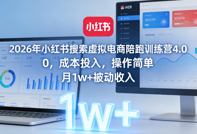 2026年小红书搜索虚拟电商陪跑训练营4.0，0成本投入，操作简单，月1w+被动收入(更新0628)-搞钱利器