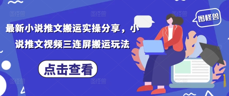 最新小说推文搬运实操分享，小说推文视频三连屏搬运玩法-搞钱利器
