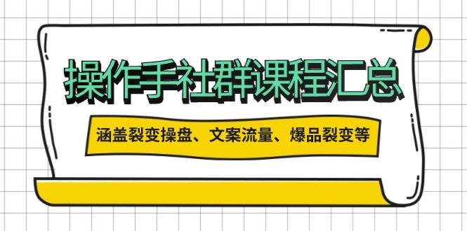 操盘手合伙人课程汇总：包含裂变操盘、文案流量、爆品裂变等多方面的内容-搞钱利器