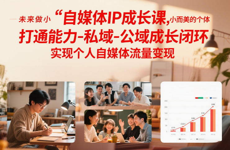 自媒体IP成长课，未来做小而美的个体，打通能力-私域-公域成长闭环，实现个人自媒体流量变现-搞钱利器