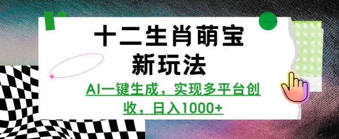 十二生肖萌宝新玩法，AI一键生成，实现多平台创收，日入多张-搞钱利器