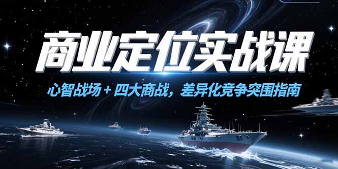 商业定位实战课，心智战场+四大商战，差异化竞争突围指南-搞钱利器