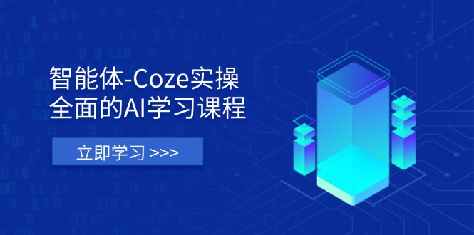 智能体-Coze实操：全面的AI学习课程，涵盖从理论基础到实战应用的全过程-搞钱利器