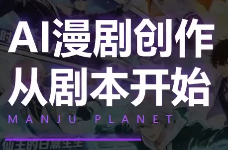漫聚星球·AI漫剧全流程制作基础课程-搞钱利器