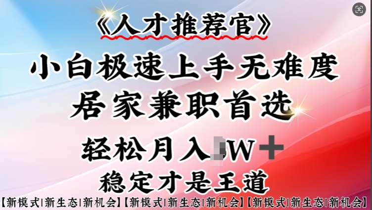 人才推荐官—小白轻松上手实操，居家兼职首选，一部手机即可-搞钱利器