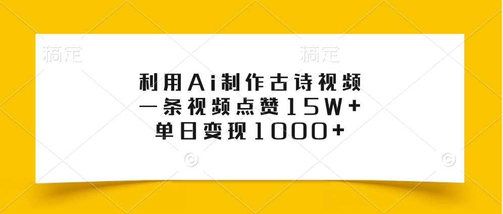 利用Ai制作古诗视频，一条视频点赞15W+，单日变现1000+-搞钱利器