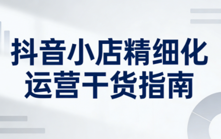 无缺·抖音店铺精细化运营干货指南新版(更新2026)-搞钱利器