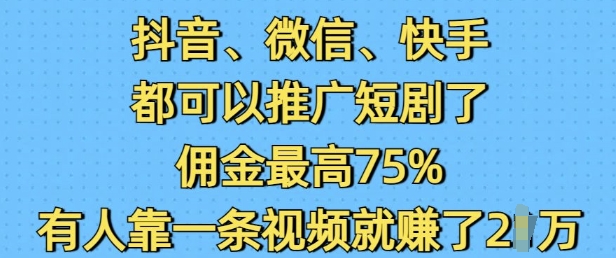 抖音微信快手都可以推广短剧了，佣金最高75%，有人靠一条视频就挣了2W-搞钱利器