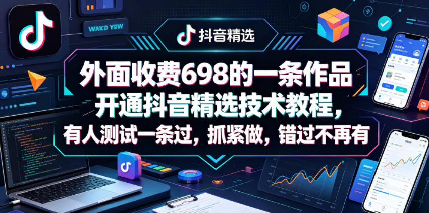 外面收费698的一条作品开通抖音精选技术教程，有人测试一条过，抓紧做，错过不再有-搞钱利器
