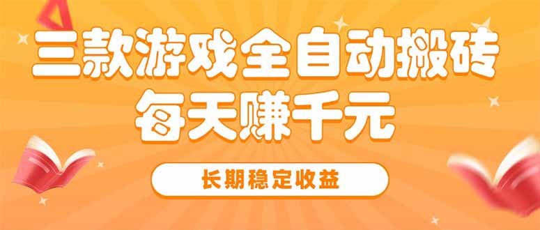 三款热门游戏全自动搬砖，每天赚千元，长期稳定收益-搞钱利器