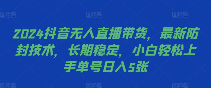 2024抖音无人直播带货，最新防封技术，长期稳定，小白轻松上手单号日入5张【揭秘】-搞钱利器