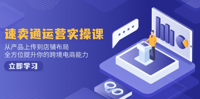 速卖通运营实操课，从产品上传到店铺布局，全方位提升你的跨境电商能力-搞钱利器