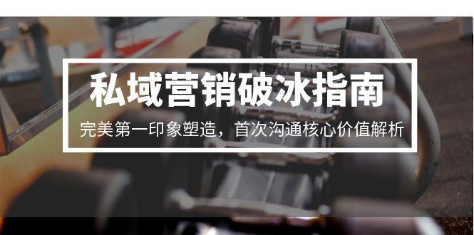 私域营销破冰指南，完美第一印象塑造，首次沟通核心价值解析-搞钱利器