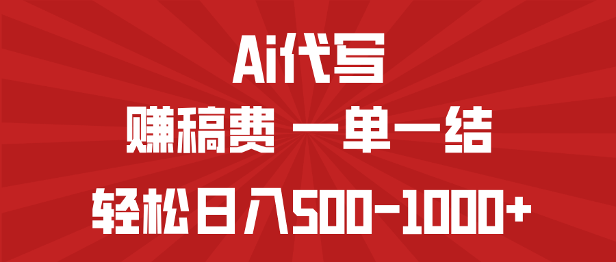 AI代写赚稿费，一单一结，小白宝妈也能轻松日入500-1000+-搞钱利器