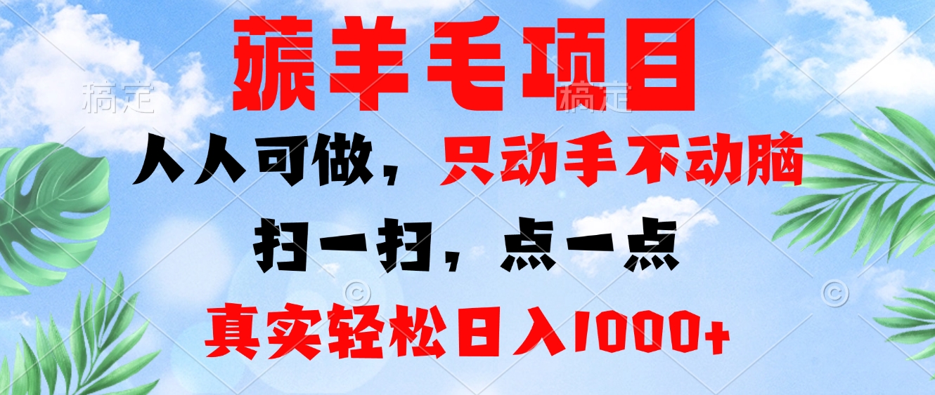 薅羊毛项目，人人可做，只动手不动脑。扫一扫，点一点，真实轻松日入1000+-搞钱利器