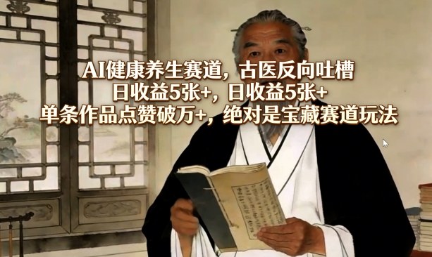 AI健康养生赛道，古医反向吐槽，日收益5张+，单条作品点赞破万+，绝对是宝藏赛道玩法-搞钱利器