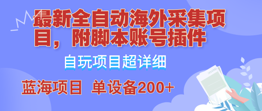 外面卖4980的全自动海外采集项目，带脚本账号插件保姆级教学，号称单日200+-搞钱利器