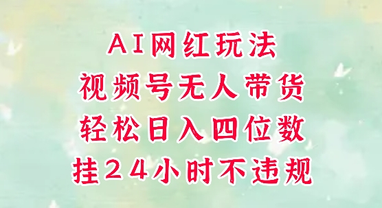 视频号无人直播带货，手机一挂自动爆单，AI网红玩法，带你解放双手，轻松日入四位数-搞钱利器
