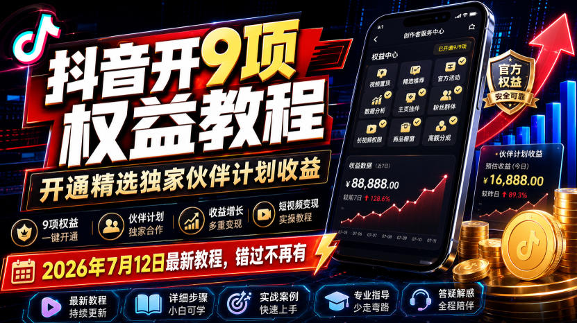 抖音开9项权益教程，开通精选独家伙伴计划收益，2026年7月12日最新教程，错过不再有-搞钱利器