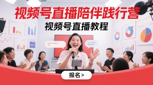 视频号直播陪伴践行营，视频号直播教程-搞钱利器