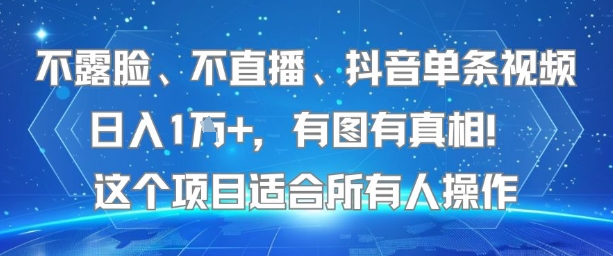 不露脸、不直播、抖音单条视频日入1W+，有图有真相！这个项目适合所有人操作-搞钱利器