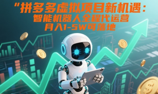 拼多多虚拟项目新机遇：智能机器人全程代运营，月入1-5W可落地【揭秘】-搞钱利器