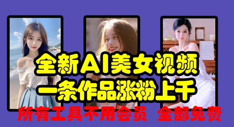 全新AI美女视频，一条作品涨粉上千，所有工具不用会员，全部免费-搞钱利器
