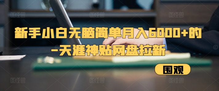 新手小白无脑简单月入6000+的-天涯神贴网盘拉新【揭秘】-搞钱利器