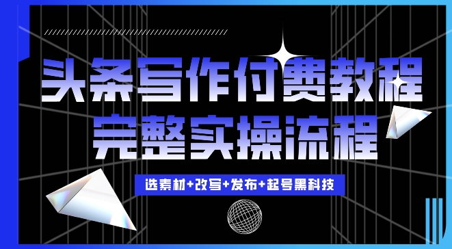 今日头条写作付费私密教程，轻松日入3位数，完整实操流程【揭秘】-搞钱利器