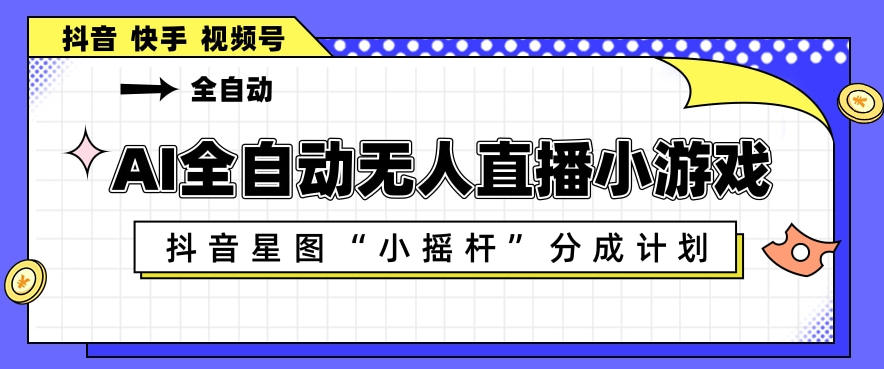 AI全自动直播小游戏，抖音星图小摇杆分成计划，支持多账号矩阵化运营【揭秘】-搞钱利器