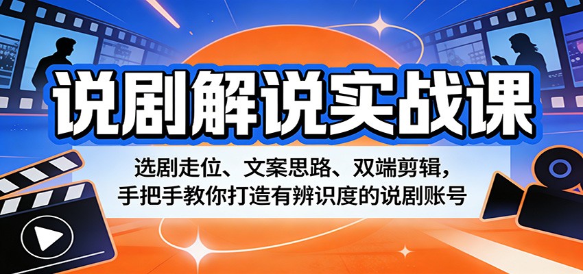 说剧解说实战课：选剧走位、文案思路、双端剪辑，手把手教你打造有辨识度的说剧账号-搞钱利器