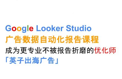 英子出海广告·Google Looker Studio从新手到高手-搞钱利器