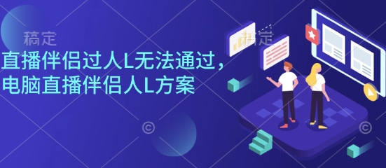 直播伴侣过人L无法通过，电脑直播伴侣人L方案，自测-搞钱利器