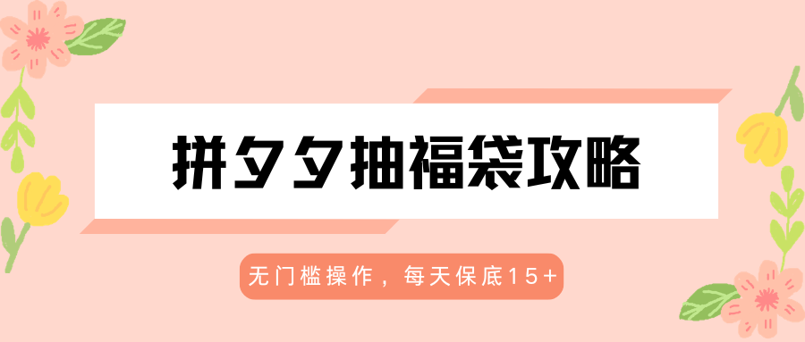 拼夕夕抽福袋攻略，无门槛操作，每天保底15+-搞钱利器