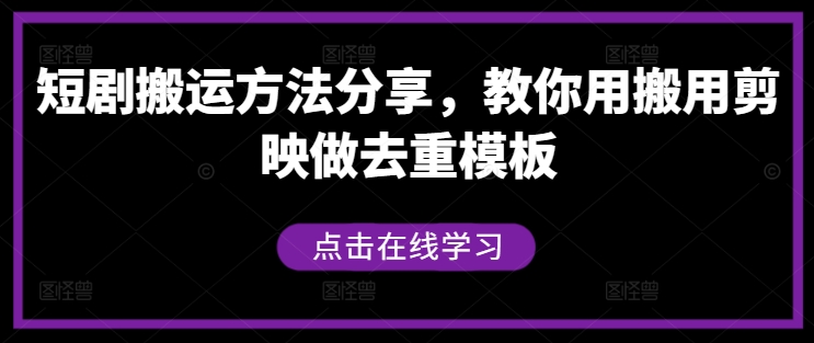 短剧搬运方法分享，教你用搬用剪映做去重模板-搞钱利器